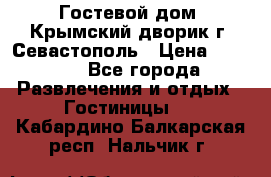     Гостевой дом «Крымский дворик»г. Севастополь › Цена ­ 1 000 - Все города Развлечения и отдых » Гостиницы   . Кабардино-Балкарская респ.,Нальчик г.